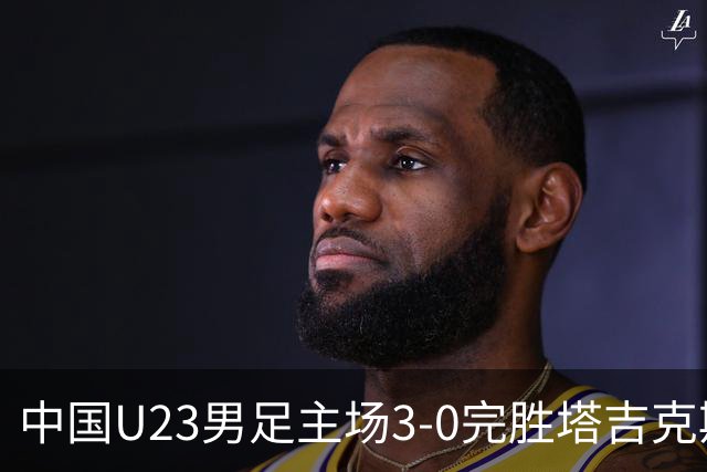 中国U23男足主场3-0完胜塔吉克斯坦，实现一周内双杀中亚劲旅